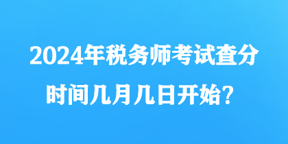 2024年稅務(wù)師考試查分時間幾月幾日開始？