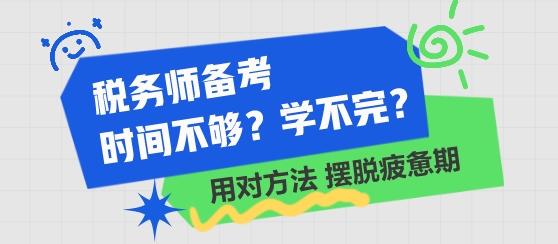 稅務(wù)師備考時(shí)間不夠 學(xué)不完了？用對(duì)方法 擺脫學(xué)習(xí)疲憊期