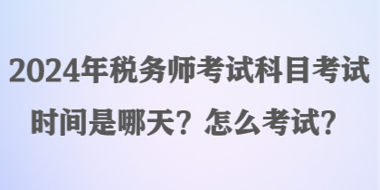 2024年稅務(wù)師考試科目考試時間是哪天？怎么考試？