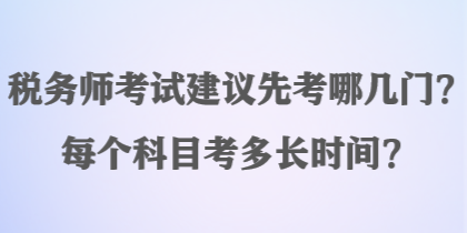 稅務(wù)師考試建議先考哪幾門？每個科目考多長時間？