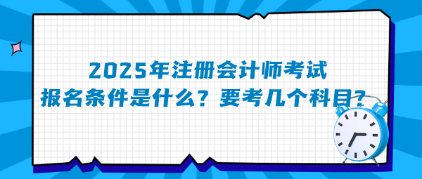 2025年注冊會計師考試報名條件是什么？要考幾個科目？