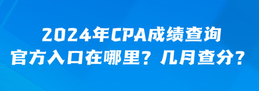 2024年CPA成績查詢官方入口在哪里？幾月查分？