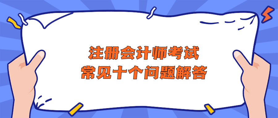 注冊會計師考試常見十個問題解答 助你快速了解CPA！