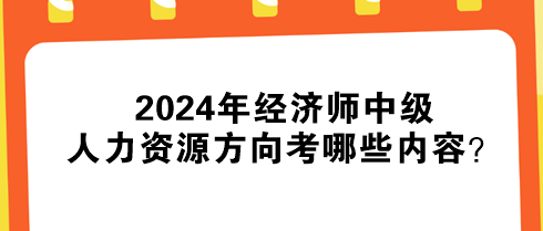 2024年經(jīng)濟(jì)師中級人力資源方向考哪些內(nèi)容？