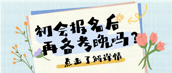 考點(diǎn)繁多、考試范圍廣泛？25初會(huì)報(bào)名后再開始備考晚嗎？