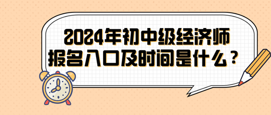 2024年初中級經(jīng)濟(jì)師報(bào)名入口及時(shí)間是什么？