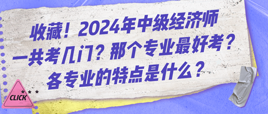 收藏！2024年中級(jí)經(jīng)濟(jì)師一共考幾門？那個(gè)專業(yè)最好考？各專業(yè)的特點(diǎn)是什么？