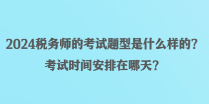 2024稅務(wù)師的考試題型是什么樣的？考試時間安排在哪天？