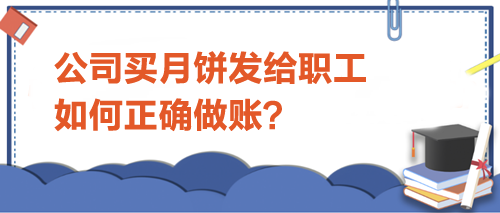 公司買月餅發(fā)給職工-如何正確做賬？