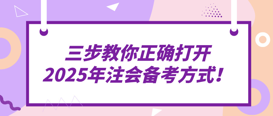 三步教你正確打開(kāi)2025年注會(huì)備考方式！