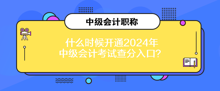 什么時(shí)候開通2024年中級(jí)會(huì)計(jì)考試查分入口？