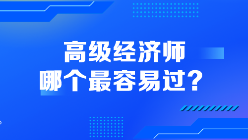 高級經(jīng)濟(jì)師哪個最容易過？