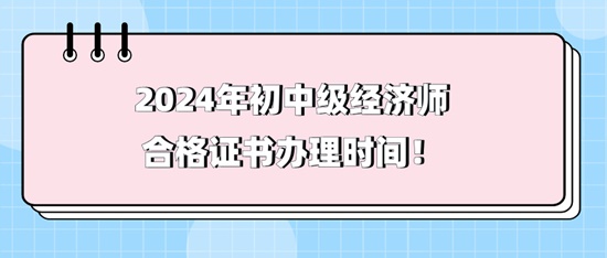 2024年初中級經(jīng)濟(jì)師合格證書辦理時間！