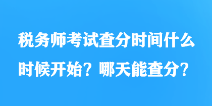 稅務(wù)師考試查分時(shí)間什么時(shí)候開始？哪天能查分？