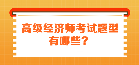 高級經(jīng)濟(jì)師考試題型有哪些？