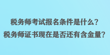 稅務(wù)師考試報(bào)名條件是什么？稅務(wù)師證書現(xiàn)在是否還有含金量？