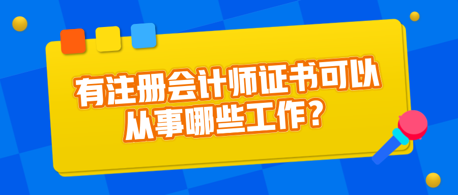 有注冊(cè)會(huì)計(jì)師證書(shū)可以從事哪些工作？