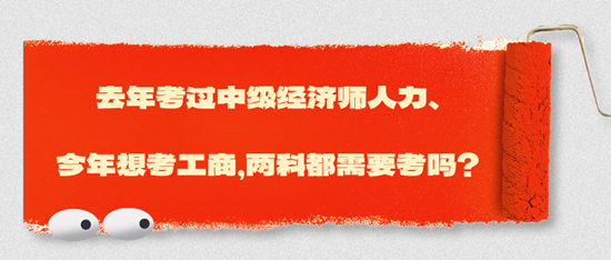 去年考過中級(jí)經(jīng)濟(jì)師人力、今年想考工商，兩科都需要考嗎？