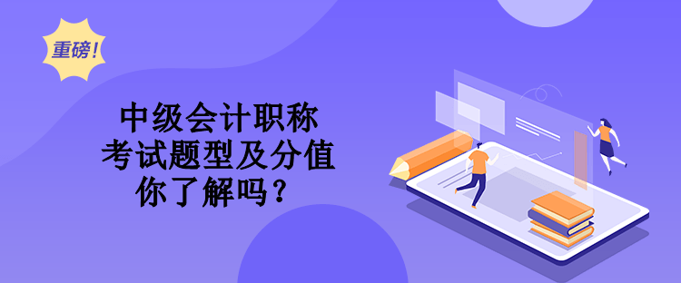 中級(jí)會(huì)計(jì)職稱考試題型及分值 你了解嗎？