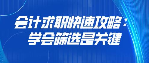 會計(jì)求職快速攻略：學(xué)會篩選是關(guān)鍵