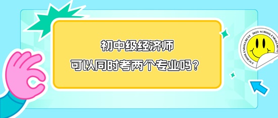 初中級(jí)經(jīng)濟(jì)師可以同時(shí)考兩個(gè)專業(yè)嗎？