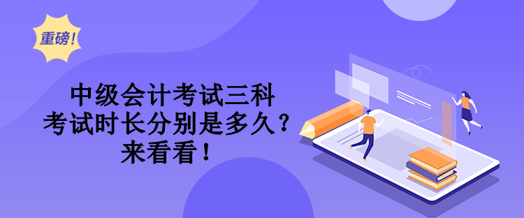 中級會計考試三科考試時長分別是多久？來看看！