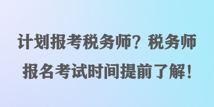 計劃報考稅務師？稅務師報名考試時間提前了解！