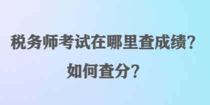 稅務(wù)師考試在哪里查成績(jī)？如何查分？