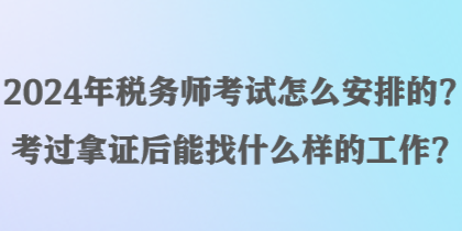 2024年稅務(wù)師考試怎么安排的？考過(guò)拿證后能找什么樣的工作？