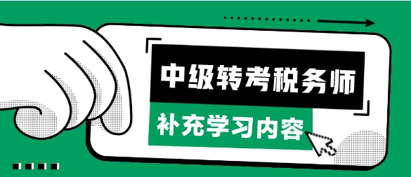 考完中級會計轉(zhuǎn)考稅務(wù)師補充學(xué)習(xí)哪些章節(jié)內(nèi)容