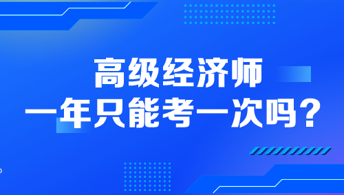 高級(jí)經(jīng)濟(jì)師一年只能考一次嗎？