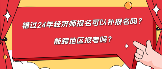 錯過24年經(jīng)濟師報名可以補報名嗎？能跨地區(qū)報考嗎？