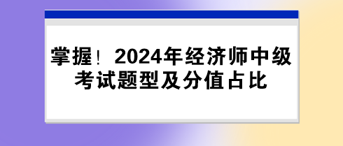 掌握！2024年經(jīng)濟師中級考試題型及分值占比