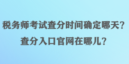 稅務(wù)師考試查分時(shí)間確定哪天？查分入口官網(wǎng)在哪兒？