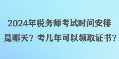 2024年稅務(wù)師考試時間安排是哪天？考幾年可以領(lǐng)取證書？