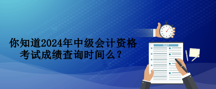 你知道2024年中級(jí)會(huì)計(jì)資格考試成績(jī)查詢時(shí)間么？