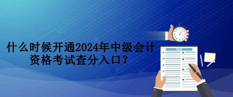 什么時(shí)候開通2024年中級會(huì)計(jì)資格考試查分入口？