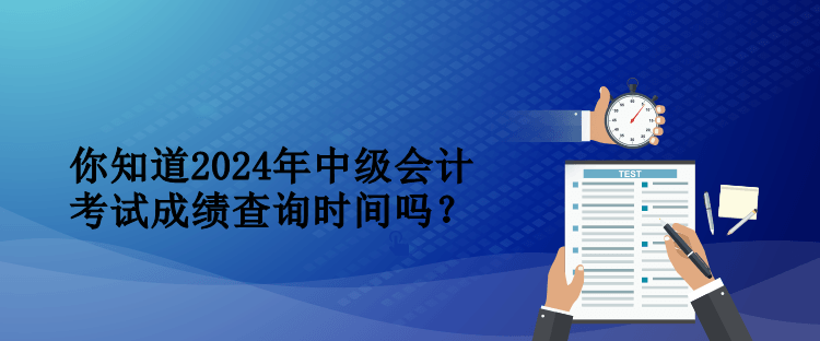 你知道2024年中級(jí)會(huì)計(jì)考試成績(jī)查詢時(shí)間嗎？