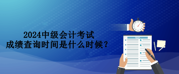 2024中級(jí)會(huì)計(jì)考試成績(jī)查詢時(shí)間是什么時(shí)候？