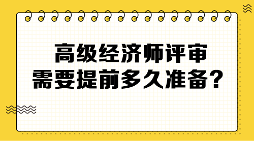 高級經(jīng)濟師評審需要提前多久準(zhǔn)備？