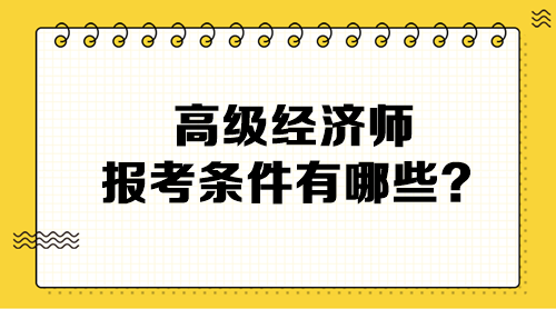 高級(jí)經(jīng)濟(jì)師報(bào)考條件有哪些？