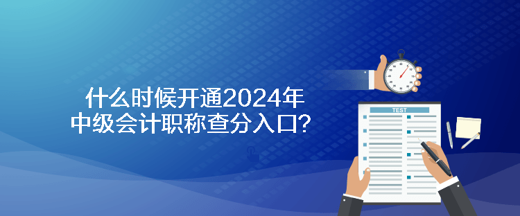 什么時(shí)候開(kāi)通2024年中級(jí)會(huì)計(jì)職稱查分入口？