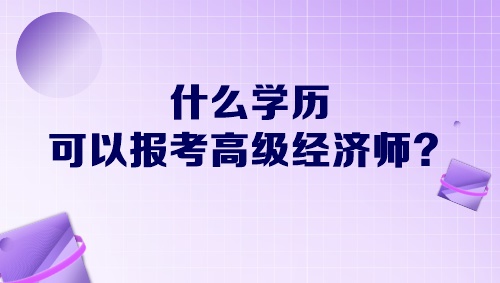 什么學歷可以報考高級經(jīng)濟師？