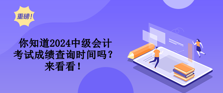 你知道2024中級(jí)會(huì)計(jì)考試成績(jī)查詢時(shí)間嗎？來(lái)看看！