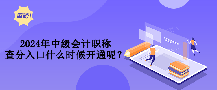 2024年中級(jí)會(huì)計(jì)職稱查分入口什么時(shí)候開通呢？