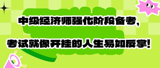 中級經(jīng)濟師強化階段備考，考試就像開掛的人生易如反掌！