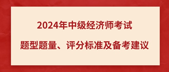 2024年中級(jí)經(jīng)濟(jì)師考試題型題量、評(píng)分標(biāo)準(zhǔn)及備考建議