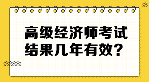 高級經(jīng)濟(jì)師考試結(jié)果幾年有效？