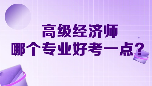 高級經(jīng)濟(jì)師哪個(gè)專業(yè)好考一點(diǎn)？