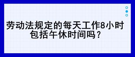 勞動法規(guī)定的每天工作8小時，包括午休時間嗎？